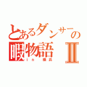 とあるダンサーの暇物語Ⅱ（ｉｎ 横浜）