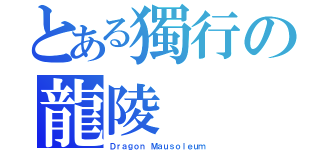 とある獨行の龍陵（Ｄｒａｇｏｎ Ｍａｕｓｏｌｅｕｍ）