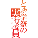 とある学祭の実行委員会（ＲＦＣ）