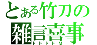 とある竹刀の雑言喜事（ドドドドＭ）