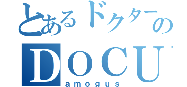 とあるドクターのＤＯＣＵＳＳＹ（ａｍｏｇｕｓ）