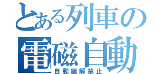 とある列車の電磁自動（自動緩解禁止）