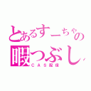 とあるすーちゃんの暇つぶし（ＣＡＳ配信）