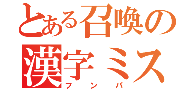 とある召喚の漢字ミス（フンパ）