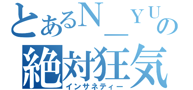 とあるＮ＿ＹＵＫＩの絶対狂気（インサネティー）