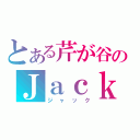 とある芹が谷のＪａｃｋ（ジャック）