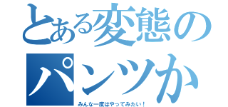 とある変態のパンツかぶり（みんな一度はやってみたい！）