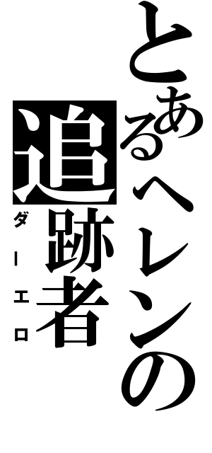 とあるヘレンの追跡者（ダーエロ）