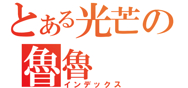 とある光芒の魯魯（インデックス）