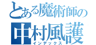 とある魔術師の中村風護（インデックス）