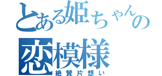 とある姫ちゃんの恋模様（絶賛片想い）