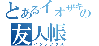 とあるイオザキの友人帳（インデックス）