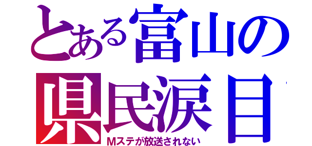 とある富山の県民涙目（Ｍステが放送されない）