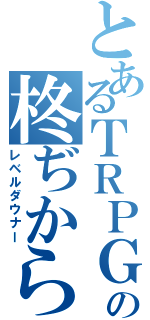 とあるＴＲＰＧの柊ぢから（レベルダウナー）