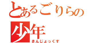 とあるごりらの少年（きんじょっくす）