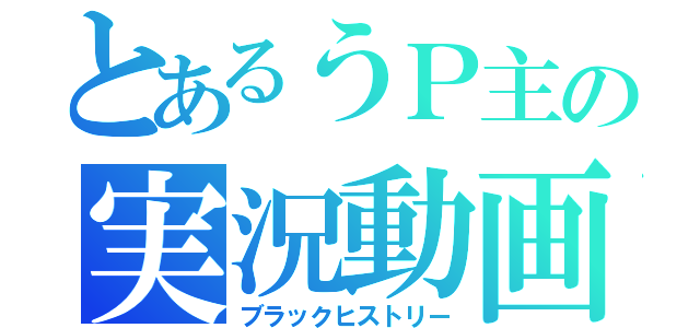 とあるうＰ主の実況動画（ブラックヒストリー）