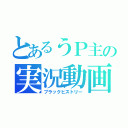 とあるうＰ主の実況動画（ブラックヒストリー）