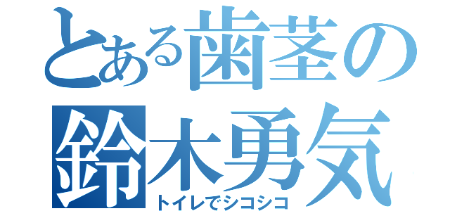 とある歯茎の鈴木勇気（トイレでシコシコ）