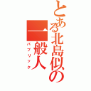 とある北島似の一般人（パブリック）