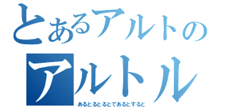 とあるアルトのアルトルト（あるとるとるとであるとすると）