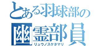 とある羽球部の幽霊部員（リュウノスケタマリ）