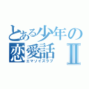 とある少年の恋愛話Ⅱ（エマソイズラブ）