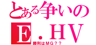 とある争いのＥ．ＨＶＳＭＧ（勝利はＭＧ？？）