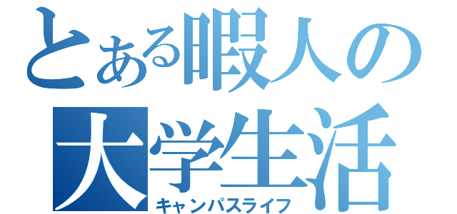 とある暇人の大学生活（キャンパスライフ）