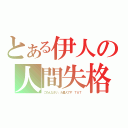 とある伊人の人間失格（ごめんなさい、火星人です ＴＡＴ）