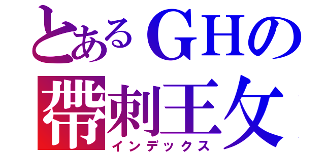 とあるＧＨの帶刺王攵瑰（インデックス）