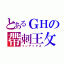 とあるＧＨの帶刺王攵瑰（インデックス）