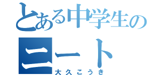 とある中学生のニート（大久こうき）