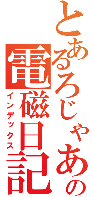 とあるろじゃあの電磁日記（インデックス）