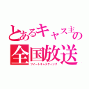 とあるキャス主の全国放送（ツイートキャスティング）