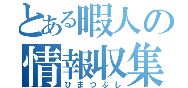 とある暇人の情報収集（ひまつぶし）