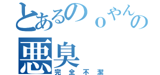 とあるのｏやんの悪臭（完全不潔）