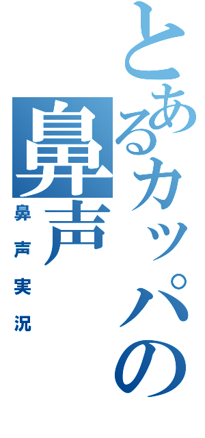 とあるカッパの鼻声（鼻声実況）