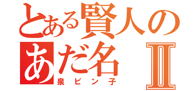 とある賢人のあだ名Ⅱ（泉ピン子）