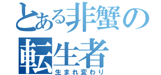 とある非蟹の転生者（生まれ変わり）