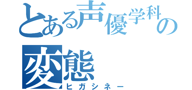 とある声優学科の変態（ヒガシネー）