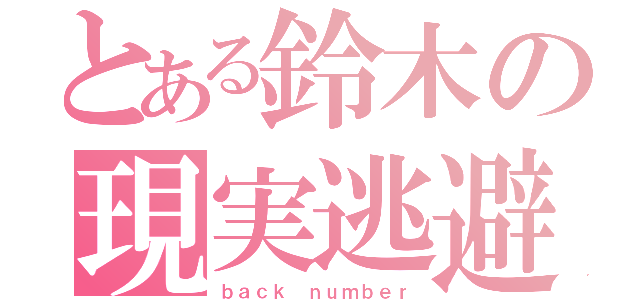 とある鈴木の現実逃避（ｂａｃｋ ｎｕｍｂｅｒ）