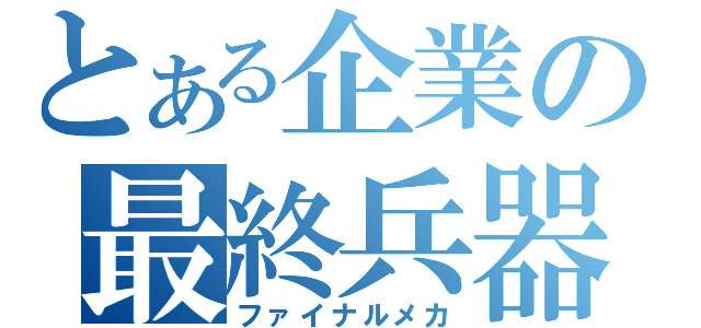 とある企業の最終兵器（ファイナルメカ）