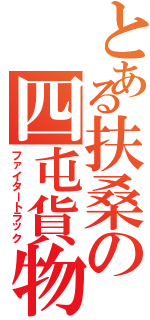 とある扶桑の四屯貨物（ファイタートラック）