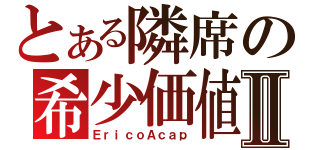 とある隣席の希少価値Ⅱ（ＥｒｉｃｏＡｃａｐ）