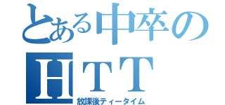 とある中卒のＨＴＴ（放課後ティータイム）