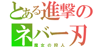 とある進撃のネバー刃（魔女の狩人）