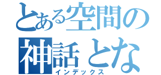 とある空間の神話となれ（インデックス）