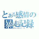 とある感情の暴走記録（ｍｅｍｏｒｙ）