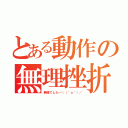 とある動作の無理挫折（無理でしたー＼（＾ｏ＾）／）