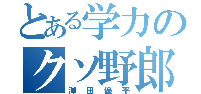 とある学力のクソ野郎（澤田優平）